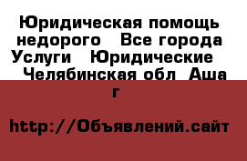 Юридическая помощь недорого - Все города Услуги » Юридические   . Челябинская обл.,Аша г.